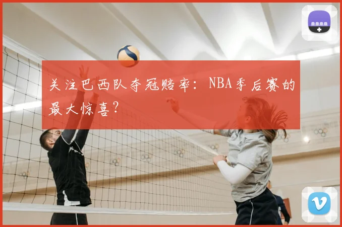 关注巴西队夺冠赔率:NBA季后赛的最大惊喜?