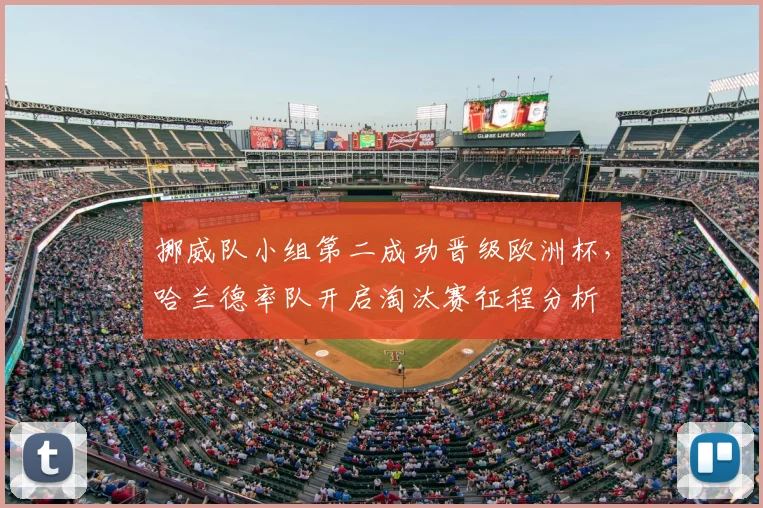 挪威队小组第二成功晋级欧洲杯,哈兰德率队开启淘汰赛征程分析