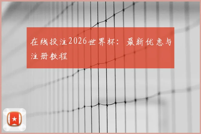 在线投注2026世界杯:最新优惠与注册教程