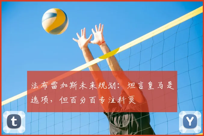 法布雷加斯未来规划:坦言皇马是选项,但百分百专注科莫