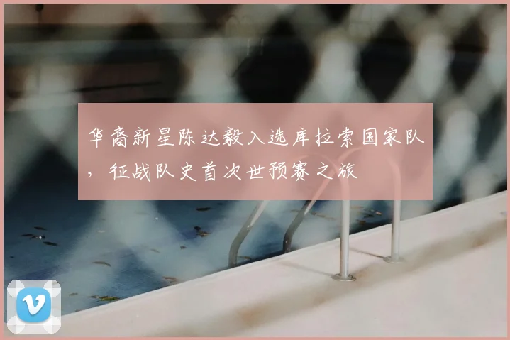 华裔新星陈达毅入选库拉索国家队,征战队史首次世预赛之旅
