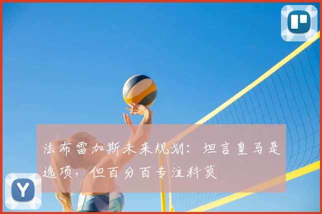法布雷加斯未来规划:坦言皇马是选项,但百分百专注科莫